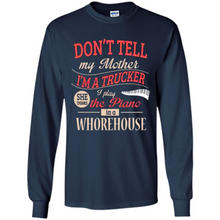 Load image into Gallery viewer, Don’t Tell My Mother I’m A Trucker I Play The Piano In A Whorehouse Mother Day - Long Sleeve T-Shirt