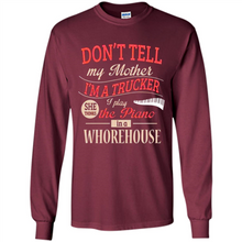 Load image into Gallery viewer, Don’t Tell My Mother I’m A Trucker I Play The Piano In A Whorehouse Mother Day - Long Sleeve T-Shirt