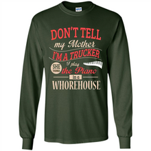 Load image into Gallery viewer, Don’t Tell My Mother I’m A Trucker I Play The Piano In A Whorehouse Mother Day - Long Sleeve T-Shirt