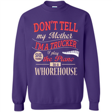 Load image into Gallery viewer, Don’t Tell My Mother I’m A Trucker I Play The Piano In A Whorehouse Mother Day - Sweatshirt