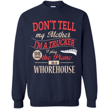 Load image into Gallery viewer, Don’t Tell My Mother I’m A Trucker I Play The Piano In A Whorehouse Mother Day - Sweatshirt