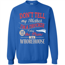 Load image into Gallery viewer, Don’t Tell My Mother I’m A Trucker I Play The Piano In A Whorehouse Mother Day - Sweatshirt