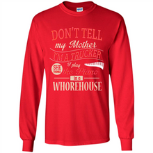 Load image into Gallery viewer, Don’t Tell My Mother I’m A Trucker I Play The Piano In A Whorehouse Mother Day - Long Sleeve T-Shirt