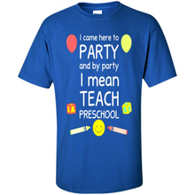 Load image into Gallery viewer, Came to Party By Party I Mean Teach Preschool Mother’s - Shirt
