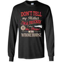 Load image into Gallery viewer, Don’t Tell My Mother I’m A Trucker I Play The Piano In A Whorehouse Mother Day - Long Sleeve T-Shirt