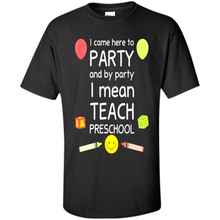 Load image into Gallery viewer, Came to Party By Party I Mean Teach Preschool Mother’s - Shirt