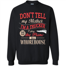 Load image into Gallery viewer, Don’t Tell My Mother I’m A Trucker I Play The Piano In A Whorehouse Mother Day - Sweatshirt