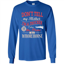 Load image into Gallery viewer, Don’t Tell My Mother I’m A Trucker I Play The Piano In A Whorehouse Mother Day - Long Sleeve T-Shirt