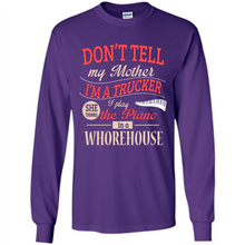 Load image into Gallery viewer, Don’t Tell My Mother I’m A Trucker I Play The Piano In A Whorehouse Mother Day - Long Sleeve T-Shirt