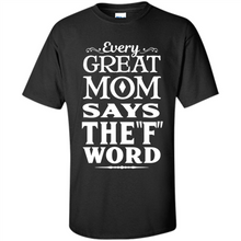 Load image into Gallery viewer, Every Great Mom Says The F Word Mother’s Day - Shirt