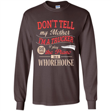 Load image into Gallery viewer, Don’t Tell My Mother I’m A Trucker I Play The Piano In A Whorehouse Mother Day - Long Sleeve T-Shirt