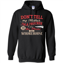 Load image into Gallery viewer, Don’t Tell My Mother I’m A Trucker I Play The Piano In A Whorehouse Mother Day - Hoodie