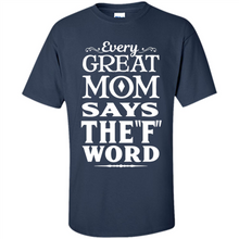 Load image into Gallery viewer, Every Great Mom Says The F Word Mother’s Day - Shirt